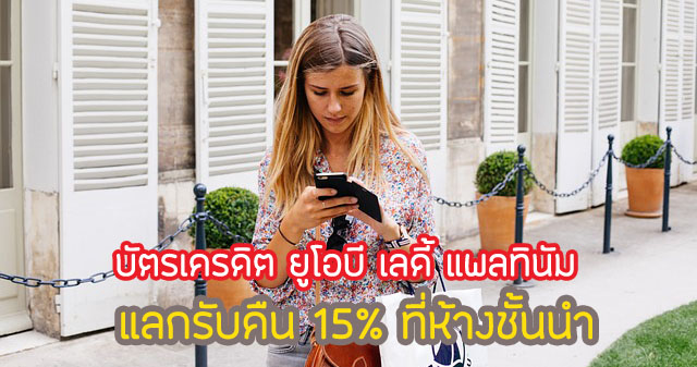 แลกรับเครดิตเงินคืน 15%ห้างฯที่ร่วมรายการ