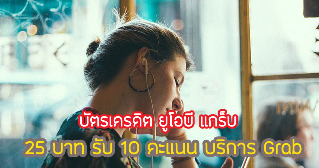 คะแนน คูณ 10 ทุกการใช้จ่าย 25 บาท ได้ 10 คะแนน สำหรับบริการแกร็บ