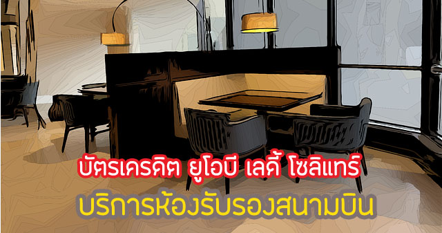 โปรดี!สิทธิพิเศษ UOB Ladys Dragon Pass Lounge 2567 เงื่อนไขยังไง