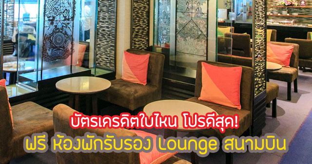 บัตรเครดิต เข้า lounge สุวรรณภูมิ ฟรีๆ 2567 ใบไหน โปรดีสุด!