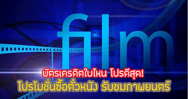 บัตรเครดิต ส่วนลดตั๋วหนัง ดูหนังฟรี 2567 บัตรอะไรดีสุด!